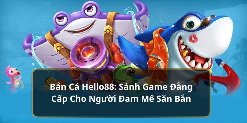 Tham gia sảnh bắn cá Hello88 đỉnh cao châu Á